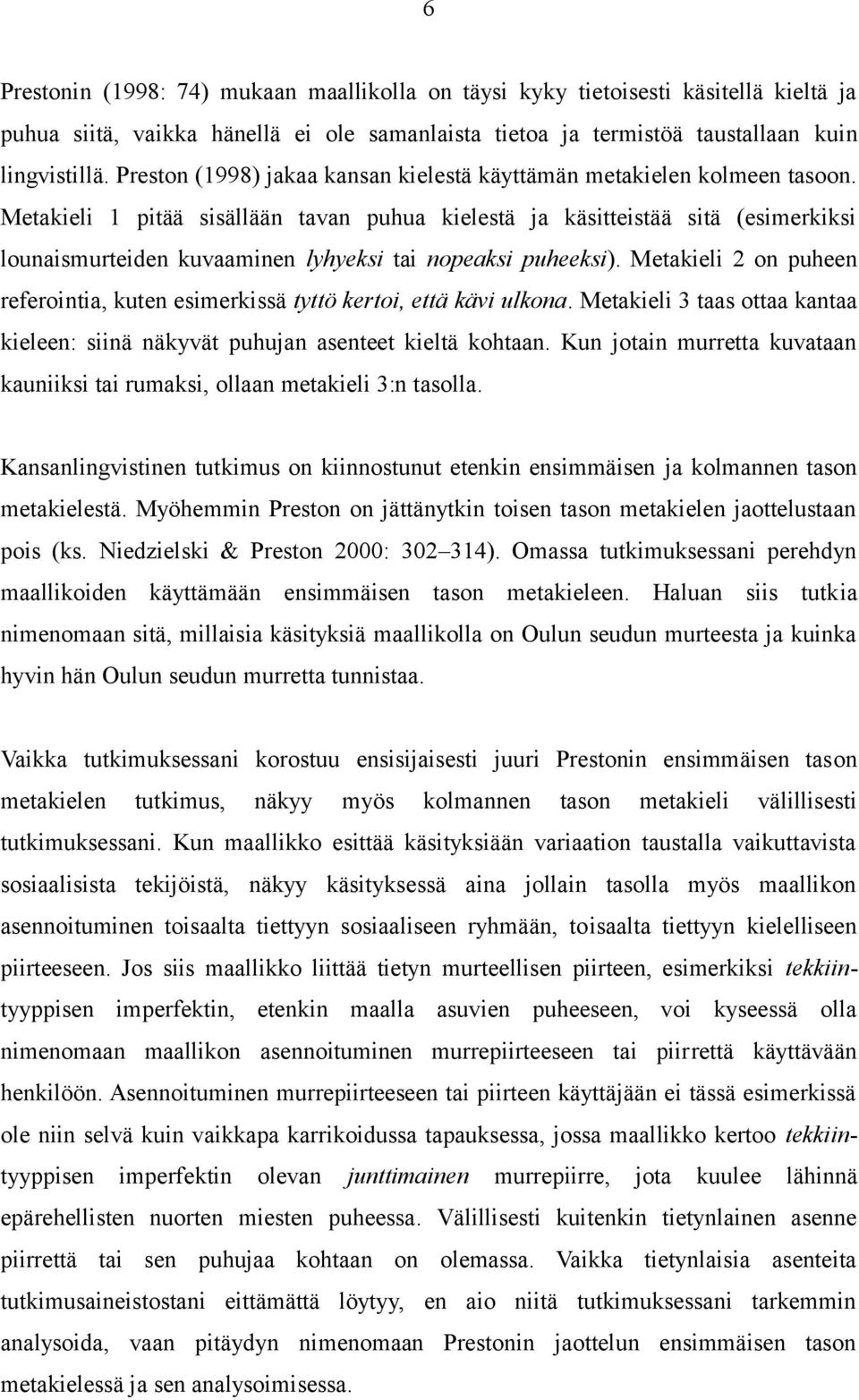 Metakieli 1 pitää sisällään tavan puhua kielestä ja käsitteistää sitä (esimerkiksi lounaismurteiden kuvaaminen lyhyeksi tai nopeaksi puheeksi).