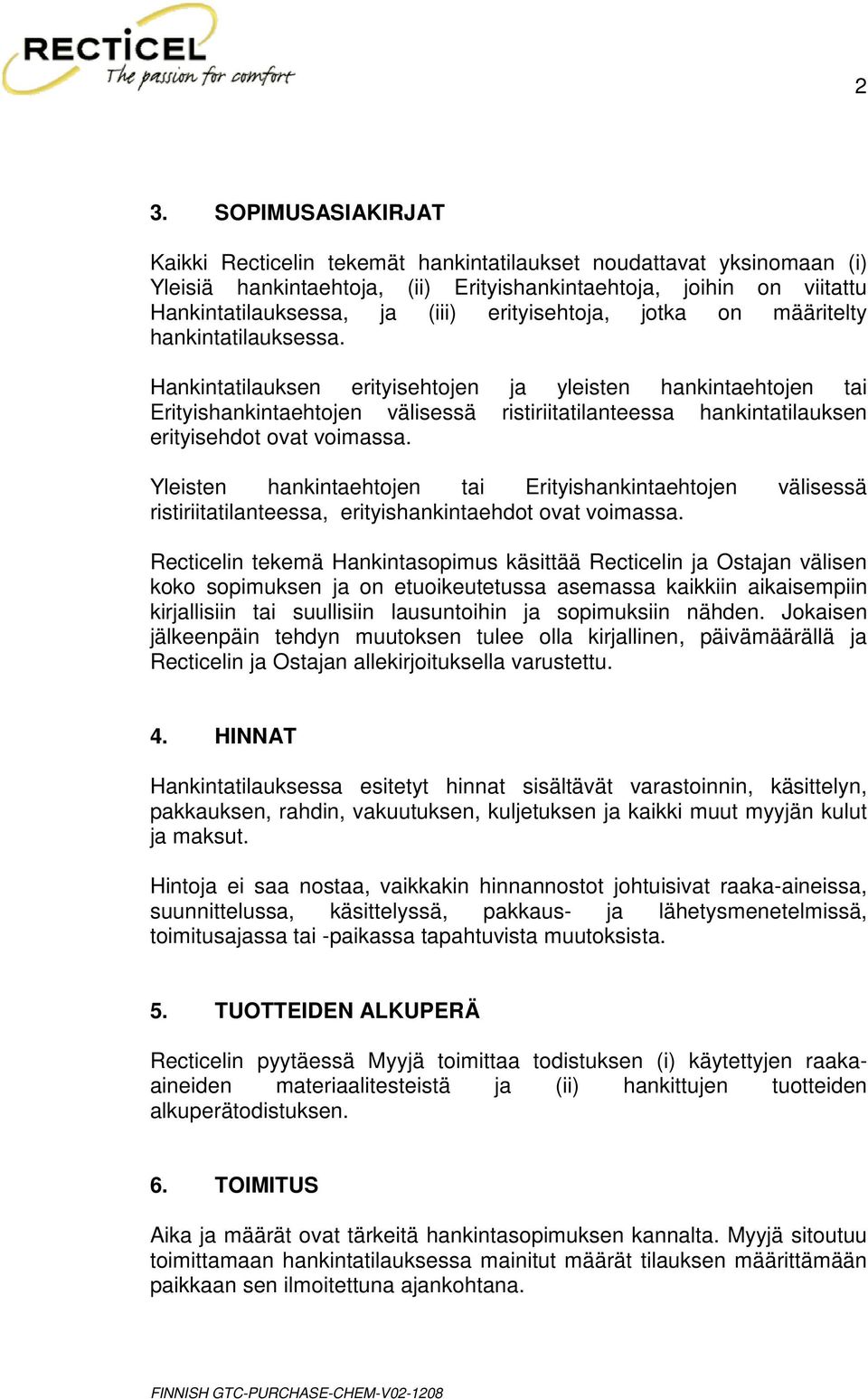 Hankintatilauksen erityisehtojen ja yleisten hankintaehtojen tai Erityishankintaehtojen välisessä ristiriitatilanteessa hankintatilauksen erityisehdot ovat voimassa.