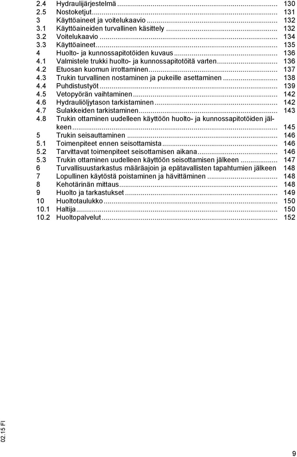 .. 139 4.5 Vetopyörän vaihtaminen... 142 4.6 Hydrauliöljytason tarkistaminen... 142 4.7 Sulakkeiden tarkistaminen... 143 4.8 Trukin ottaminen uudelleen käyttöön huolto- ja kunnossapitotöiden jälkeen.