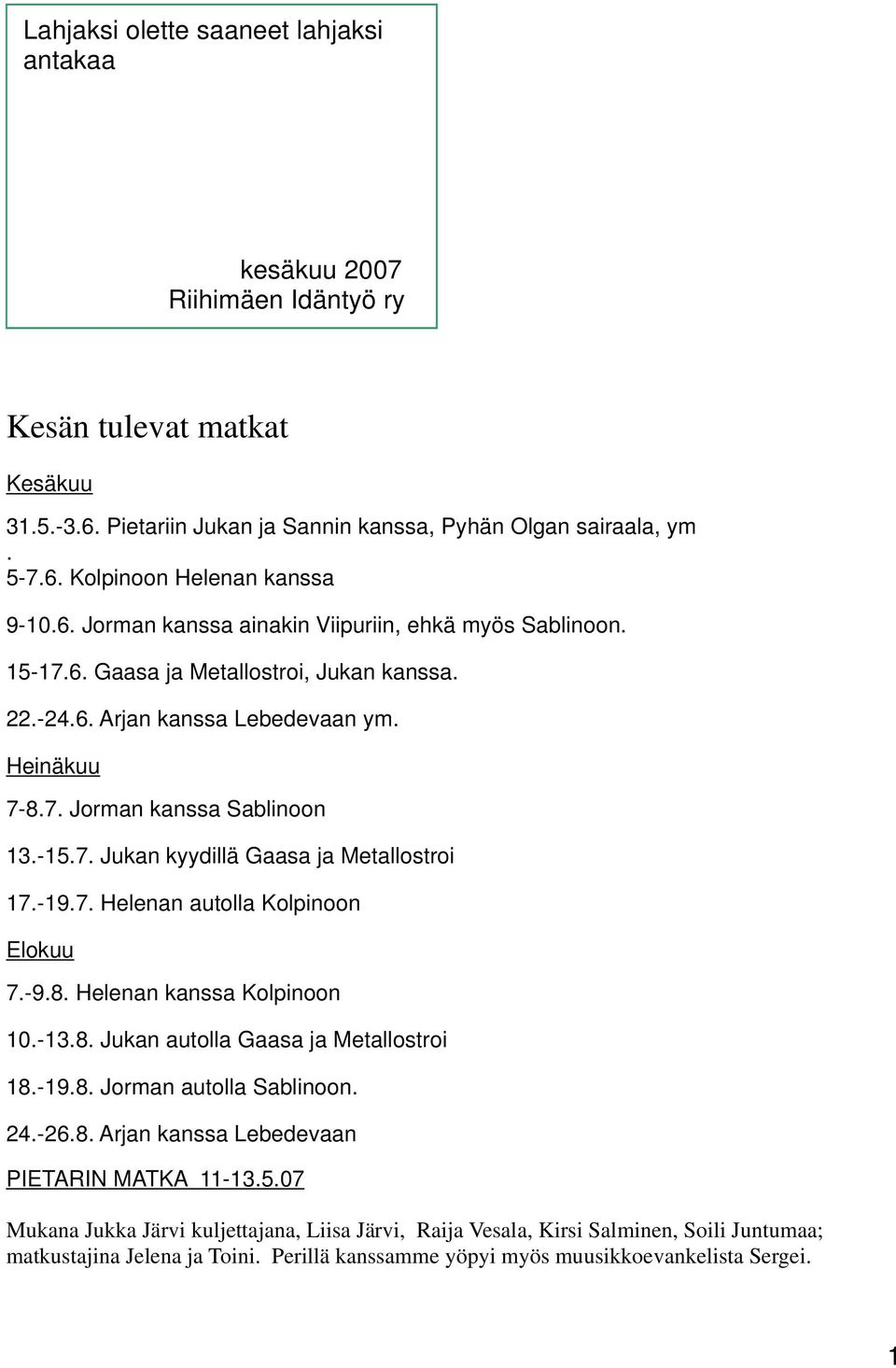 -19.7. Helenan autolla Kolpinoon Elokuu 7.-9.8. Helenan kanssa Kolpinoon 10.-13.8. Jukan autolla Gaasa ja Metallostroi 18.-19.8. Jorman autolla Sablinoon. 24.-26.8. Arjan kanssa Lebedevaan PIETARIN MATKA 11-13.