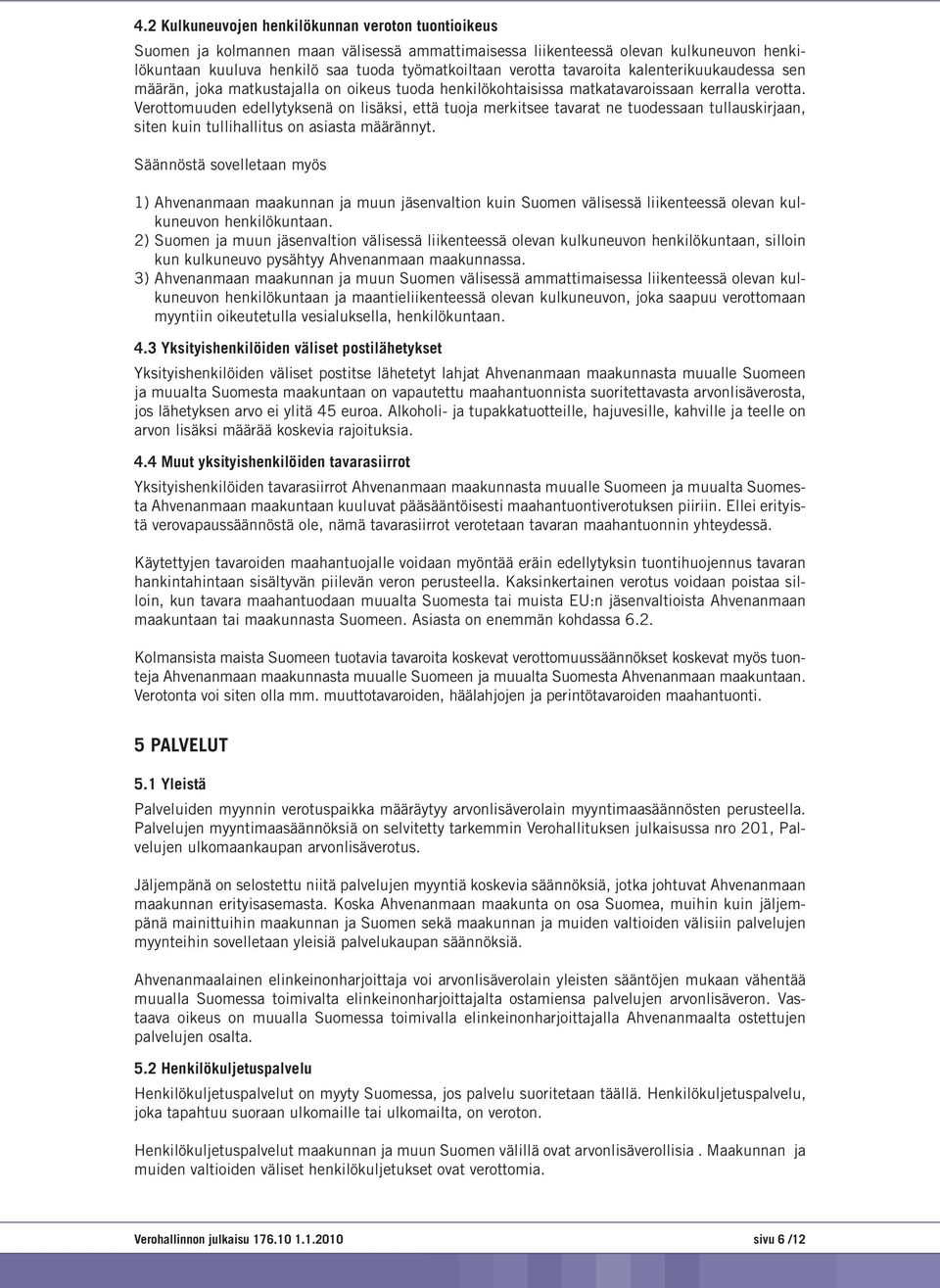 Verottomuuden edellytyksenä on lisäksi, että tuoja merkitsee tavarat ne tuodessaan tullauskirjaan, siten kuin tullihallitus on asiasta määrännyt.