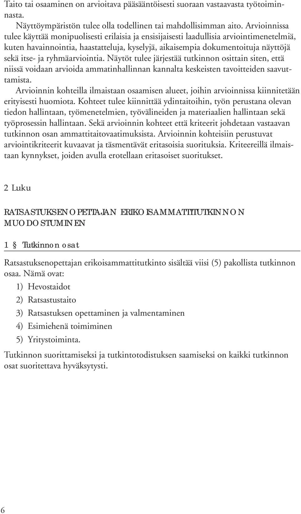 ryhmäarviointia. Näytöt tulee järjestää tutkinnon osittain siten, että niissä voidaan arvioida ammatinhallinnan kannalta keskeisten tavoitteiden saavuttamista.