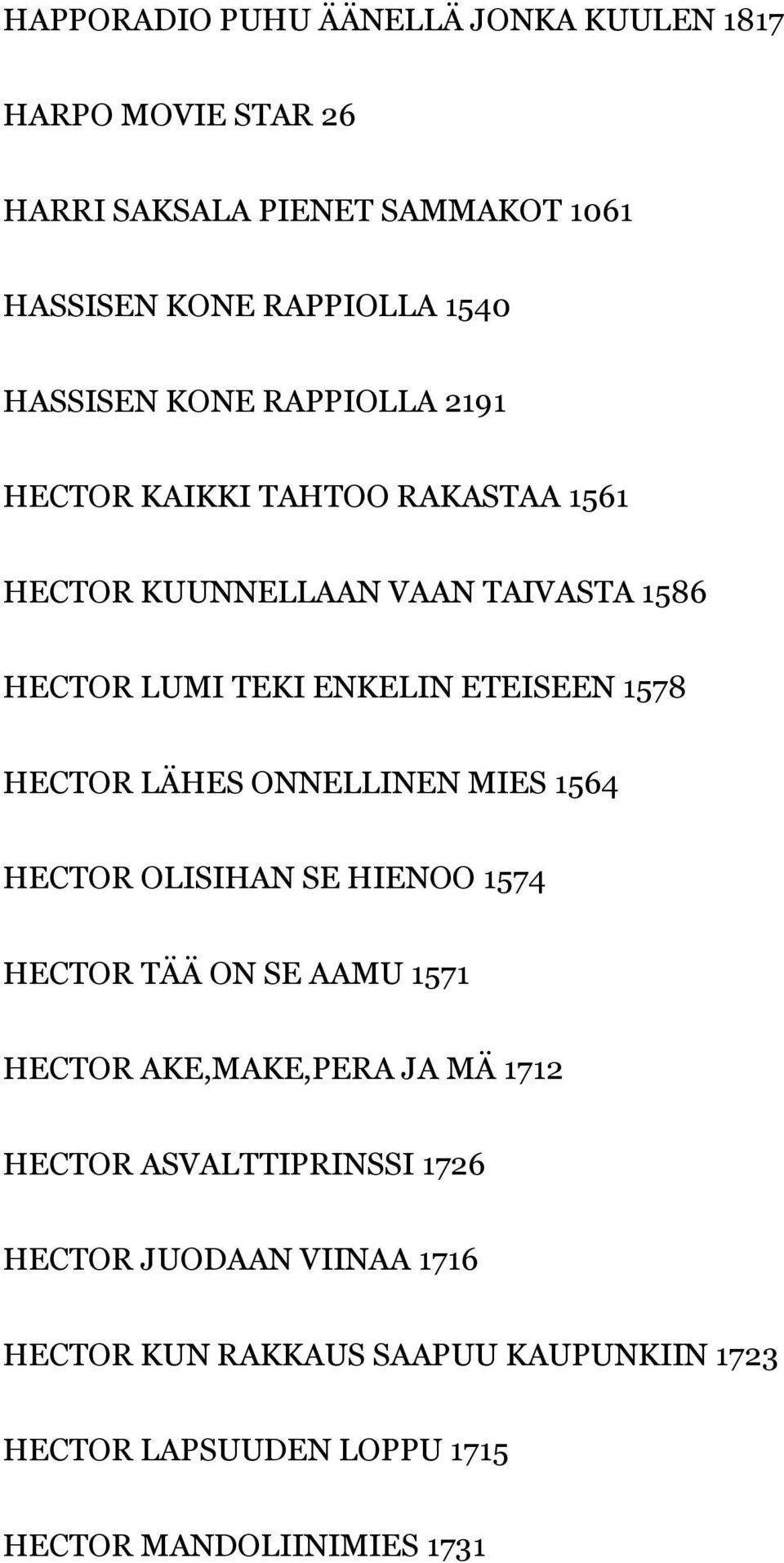 HECTOR LÄHES ONNELLINEN MIES 1564 HECTOR OLISIHAN SE HIENOO 1574 HECTOR TÄÄ ON SE AAMU 1571 HECTOR AKE,MAKE,PERA JA MÄ 1712 HECTOR