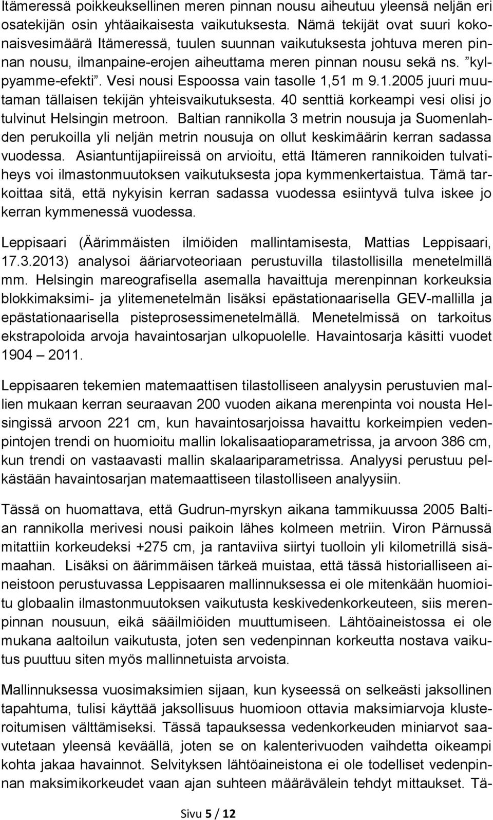 Vesi nousi Espoossa vain tasolle 1,51 m 9.1.2005 juuri muutaman tällaisen tekijän yhteisvaikutuksesta. 40 senttiä korkeampi vesi olisi jo tulvinut Helsingin metroon.