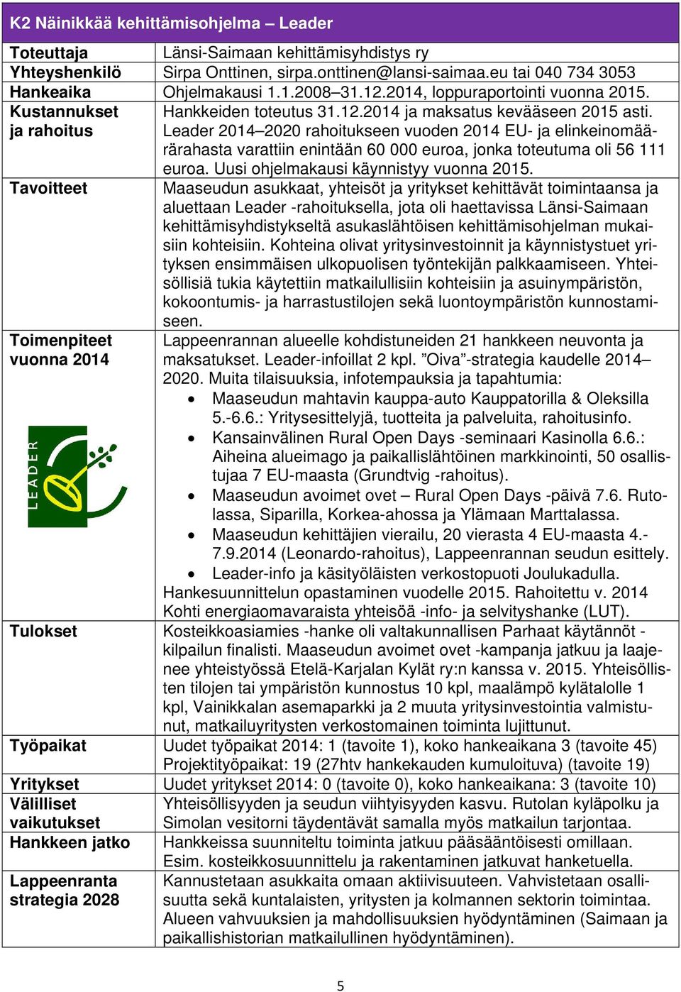 Leader 2014 2020 rahoitukseen vuoden 2014 EU- ja elinkeinomäärärahasta varattiin enintään 60 000 euroa, jonka toteutuma oli 56 111 euroa. Uusi ohjelmakausi käynnistyy vuonna 2015.