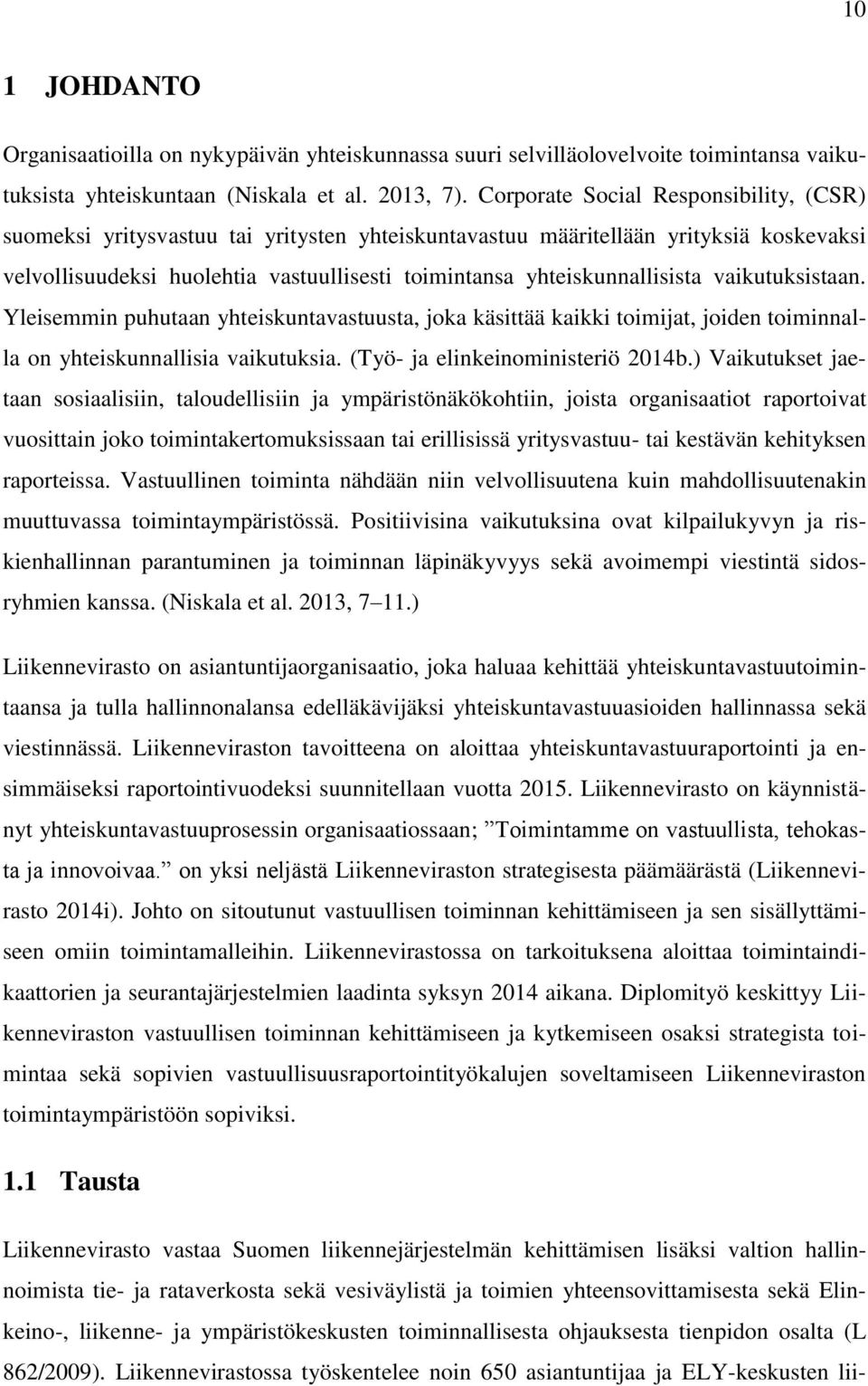 yhteiskunnallisista vaikutuksistaan. Yleisemmin puhutaan yhteiskuntavastuusta, joka käsittää kaikki toimijat, joiden toiminnalla on yhteiskunnallisia vaikutuksia. (Työ- ja elinkeinoministeriö 2014b.