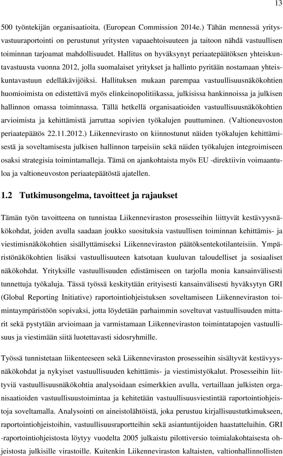 Hallitus on hyväksynyt periaatepäätöksen yhteiskuntavastuusta vuonna 2012, jolla suomalaiset yritykset ja hallinto pyritään nostamaan yhteiskuntavastuun edelläkävijöiksi.