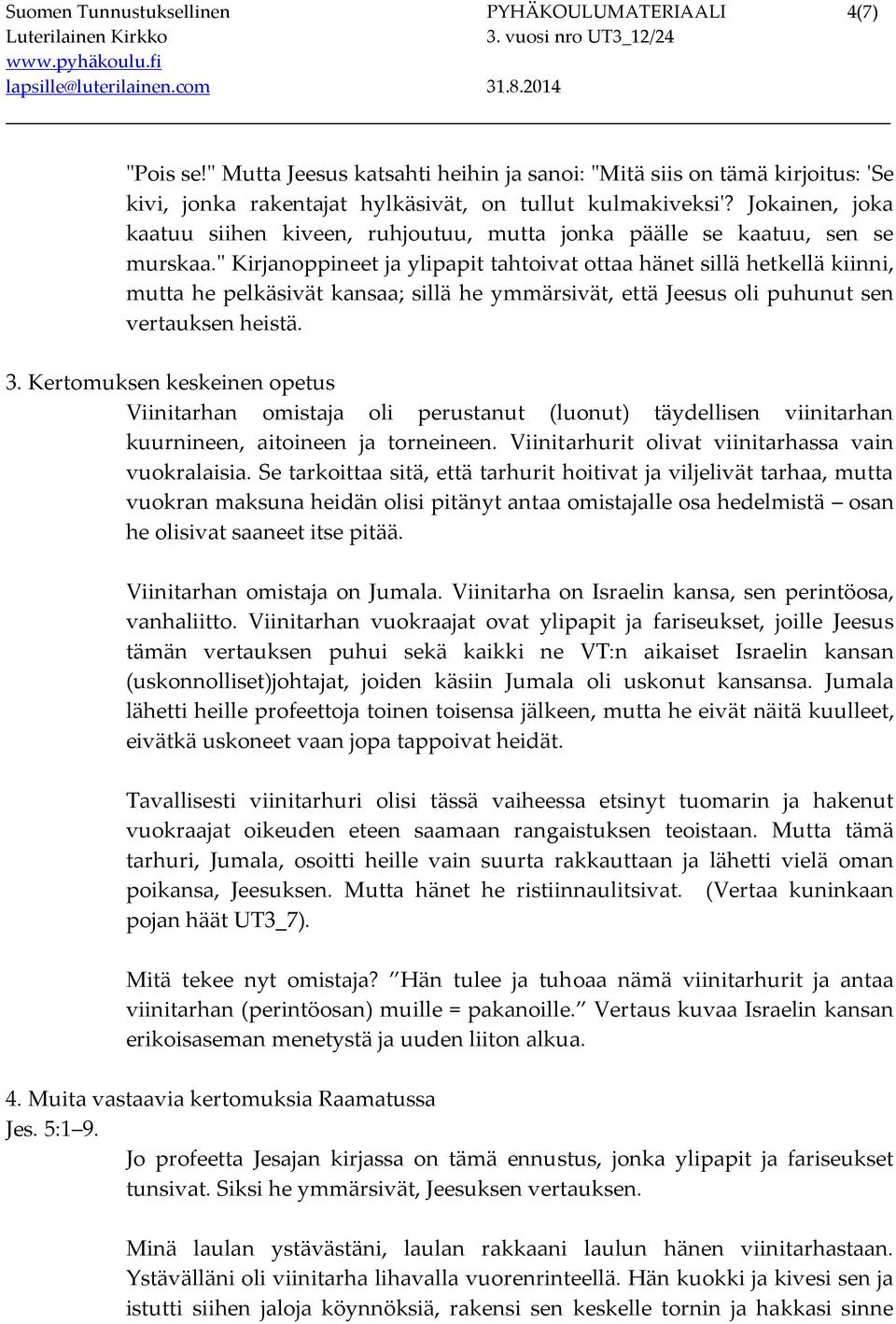 " Kirjanoppineet ja ylipapit tahtoivat ottaa hänet sillä hetkellä kiinni, mutta he pelkäsivät kansaa; sillä he ymmärsivät, että Jeesus oli puhunut sen vertauksen heistä. 3.