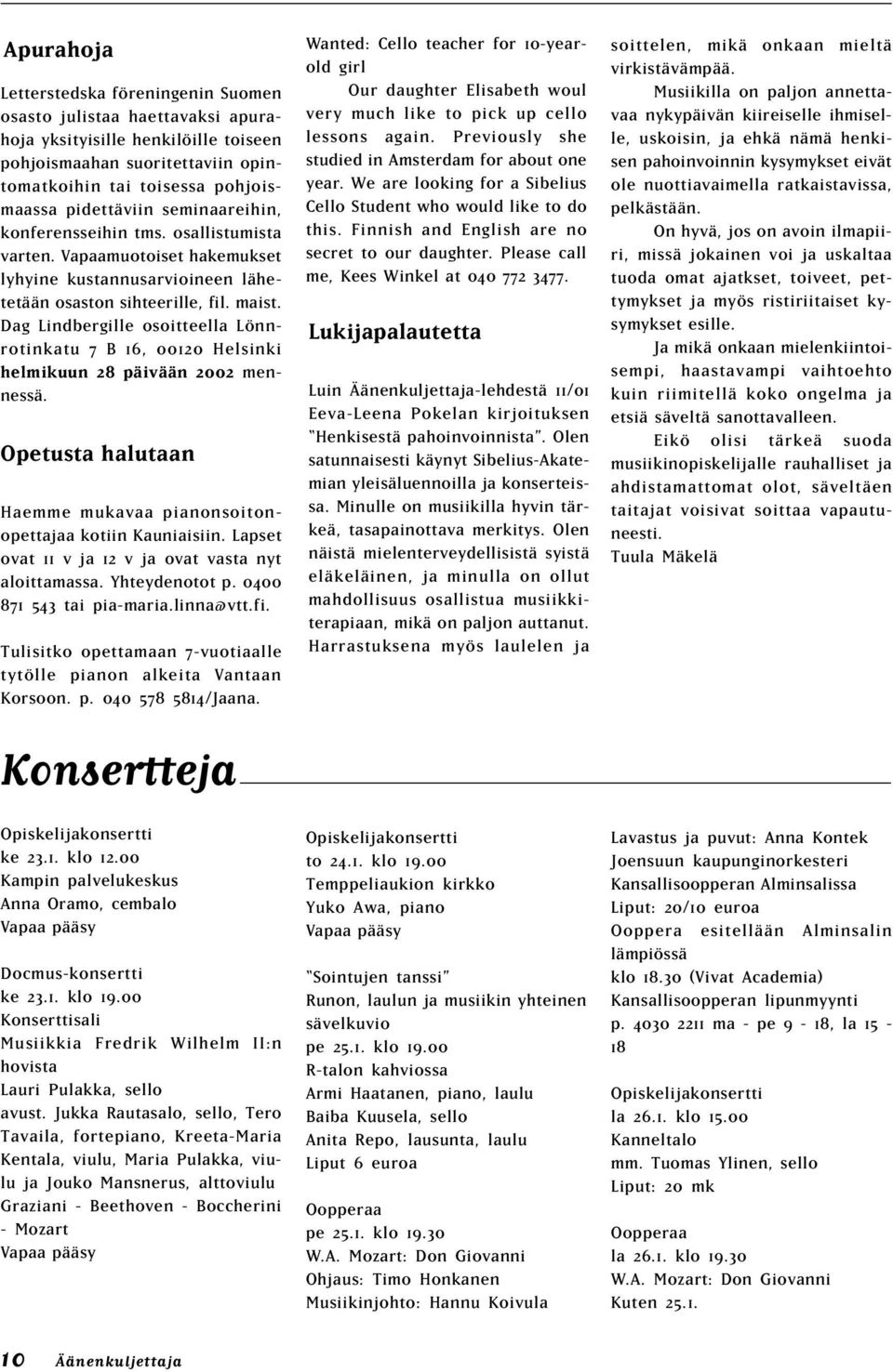 Dag Lindbergille osoitteella Lönnrotinkatu 7 B 16, 00120 Helsinki helmikuun 28 päivään 2002 mennessä. Opetusta halutaan Haemme mukavaa pianonsoitonopettajaa kotiin Kauniaisiin.