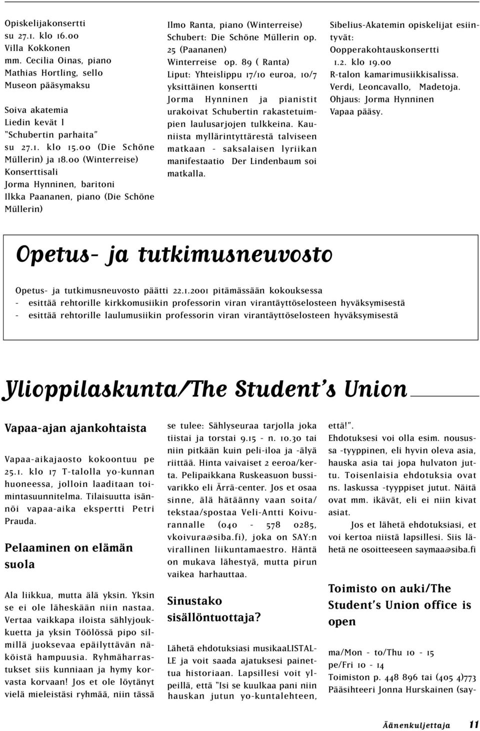 25 (Paananen) Winterreise op. 89 ( Ranta) Liput: Yhteislippu 17/10 euroa, 10/7 yksittäinen konsertti Jorma Hynninen ja pianistit urakoivat Schubertin rakastetuimpien laulusarjojen tulkkeina.