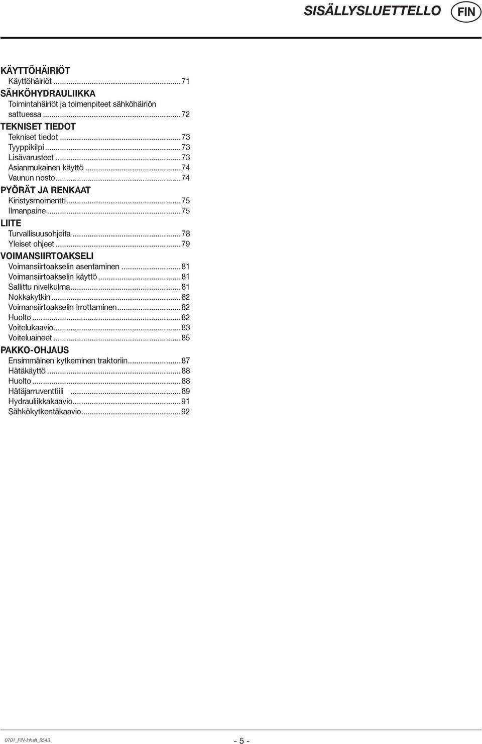 ..79 VOIMANSIIRTOAKSELI Voimansiirtoakselin asentaminen...81 Voimansiirtoakselin käyttö...81 Sallittu nivelkulma...81 Nokkakytkin...82 Voimansiirtoakselin irrottaminen...82 Huolto.