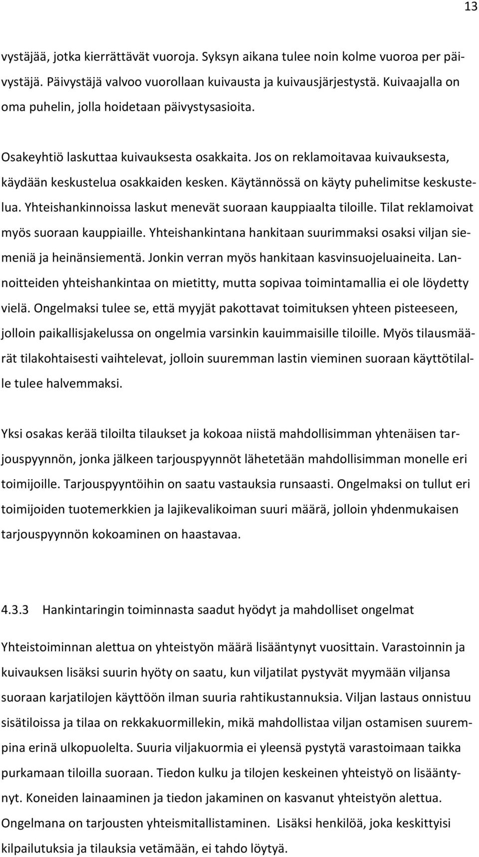 Käytännössä on käyty puhelimitse keskustelua. Yhteishankinnoissa laskut menevät suoraan kauppiaalta tiloille. Tilat reklamoivat myös suoraan kauppiaille.