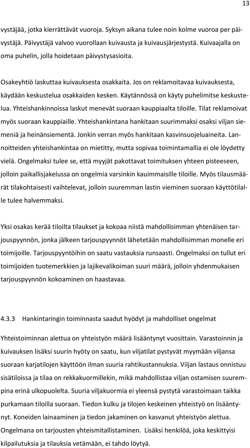 Käytännössä on käyty puhelimitse keskustelua. Yhteishankinnoissa laskut menevät suoraan kauppiaalta tiloille. Tilat reklamoivat myös suoraan kauppiaille.