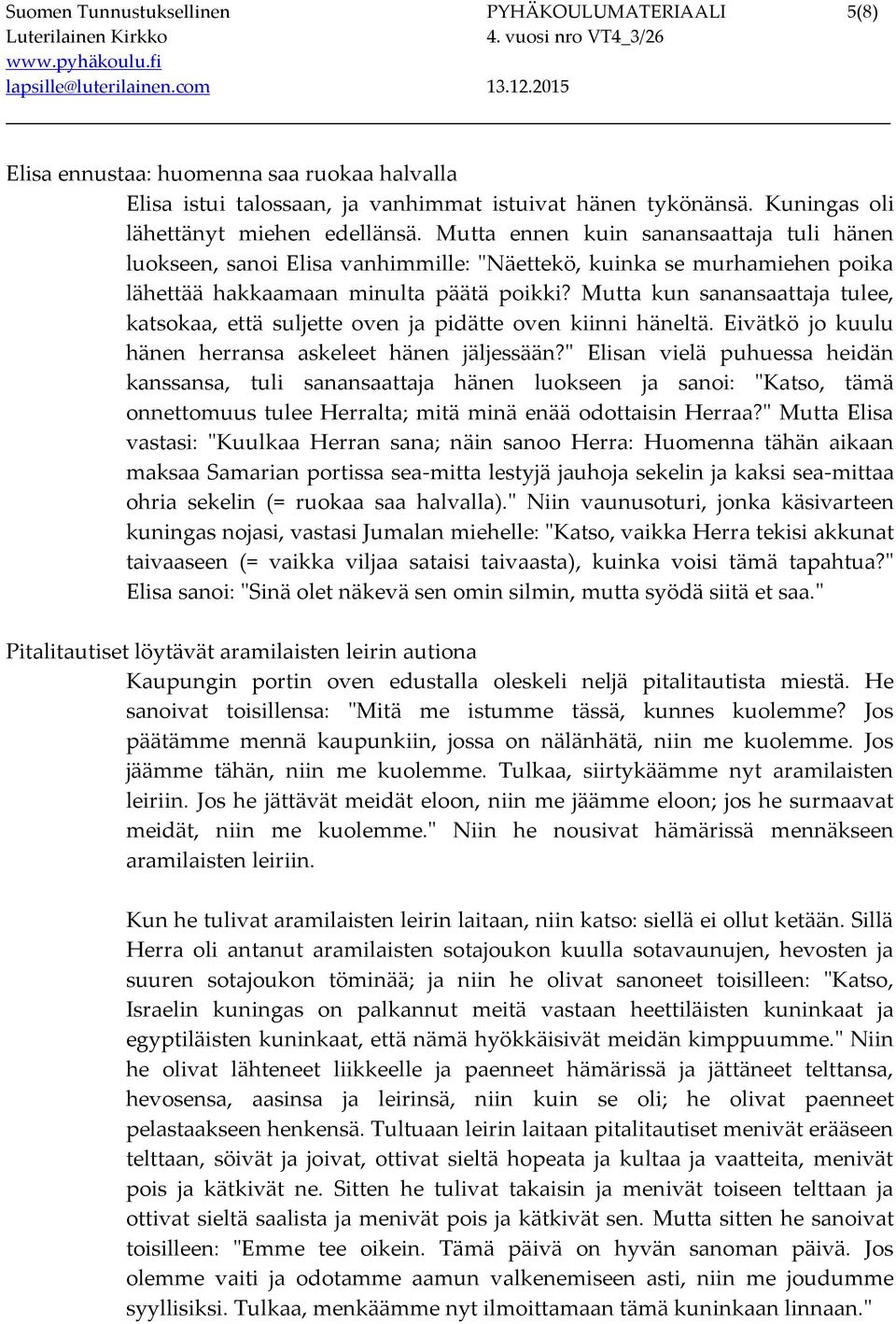 Mutta kun sanansaattaja tulee, katsokaa, että suljette oven ja pidätte oven kiinni häneltä. Eivätkö jo kuulu hänen herransa askeleet hänen jäljessään?