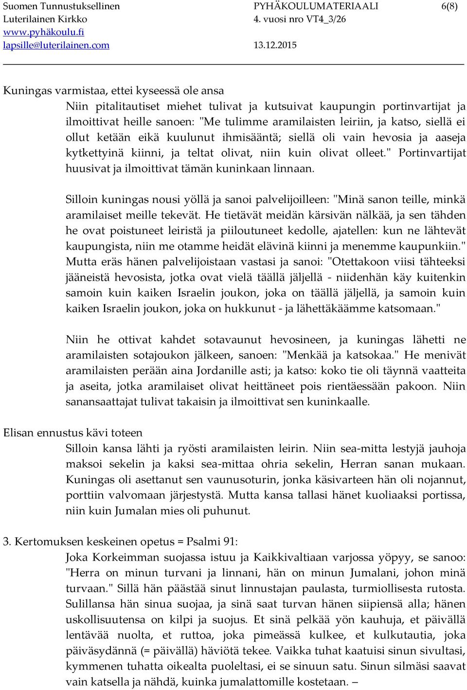 " Portinvartijat huusivat ja ilmoittivat tämän kuninkaan linnaan. Silloin kuningas nousi yöllä ja sanoi palvelijoilleen: "Minä sanon teille, minkä aramilaiset meille tekevät.