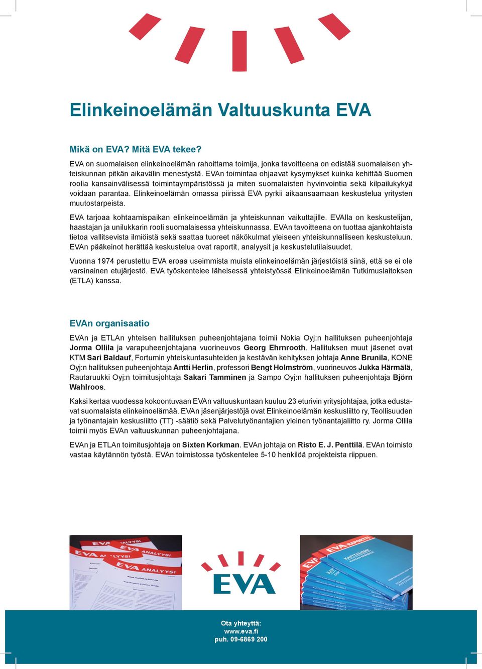 Elinkeinoelämän omassa piirissä EVA pyrkii aikaansaamaan keskustelua yritysten muutostarpeista. EVA tarjoaa kohtaamispaikan elinkeinoelämän ja yhteiskunnan vaikuttajille.