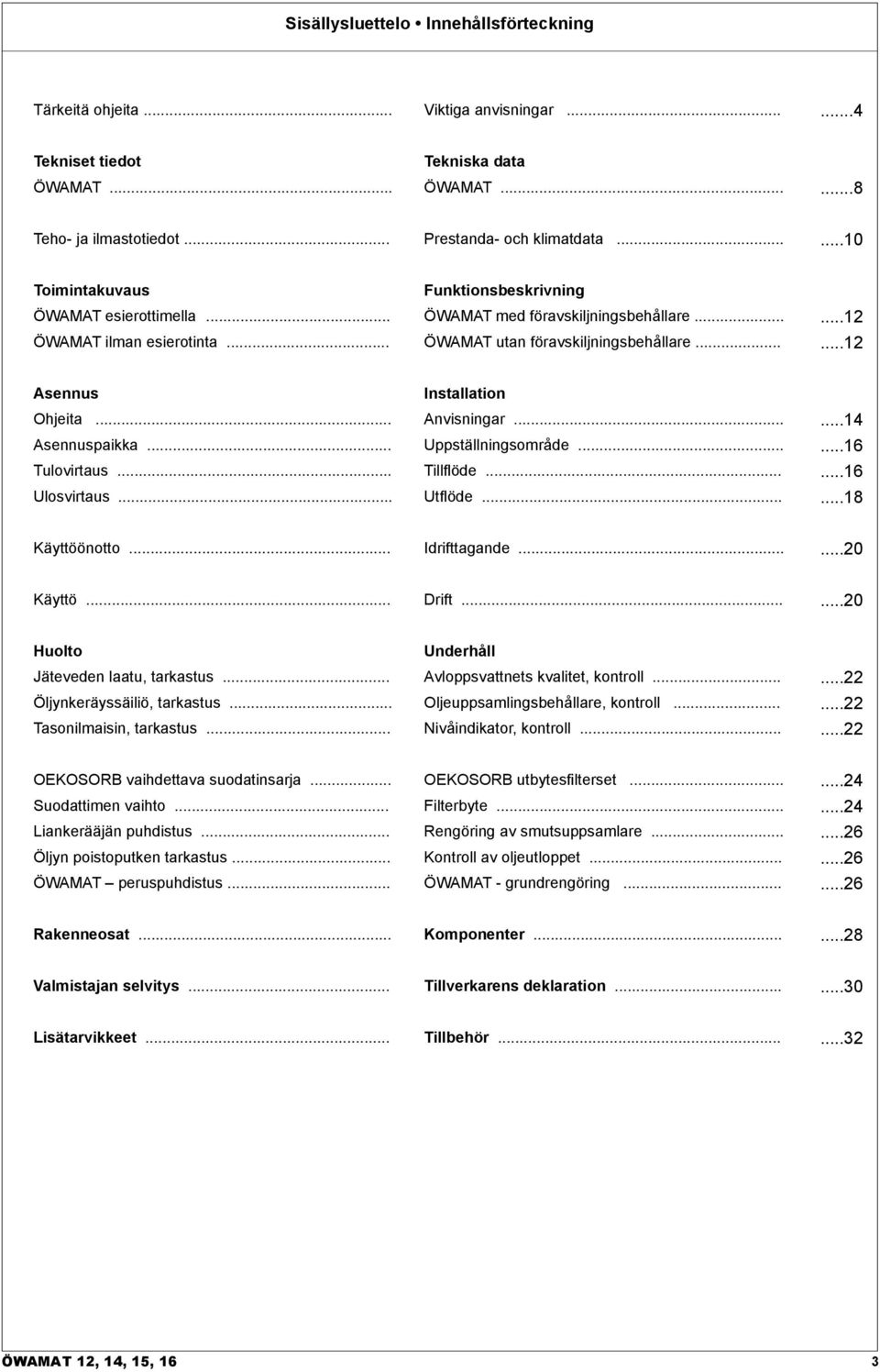 .. Asennuspaikka... Tulovirtaus... Ulosvirtaus... Installation Anvisningar... Uppställningsområde... Tillflöde... Utflöde......14...16...16...18 Käyttöönotto... Idrifttagande......20 Käyttö... Drift.
