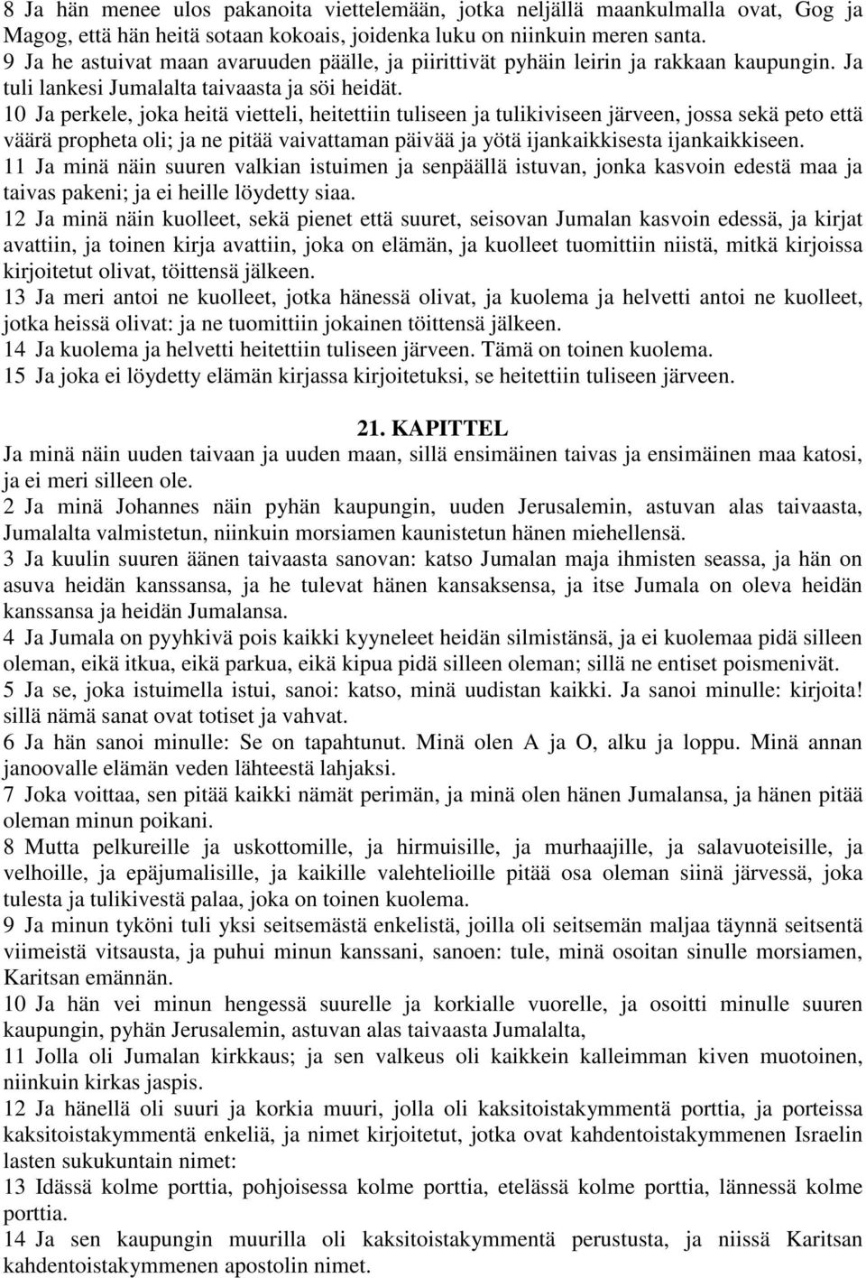 10 Ja perkele, joka heitä vietteli, heitettiin tuliseen ja tulikiviseen järveen, jossa sekä peto että väärä propheta oli; ja ne pitää vaivattaman päivää ja yötä ijankaikkisesta ijankaikkiseen.