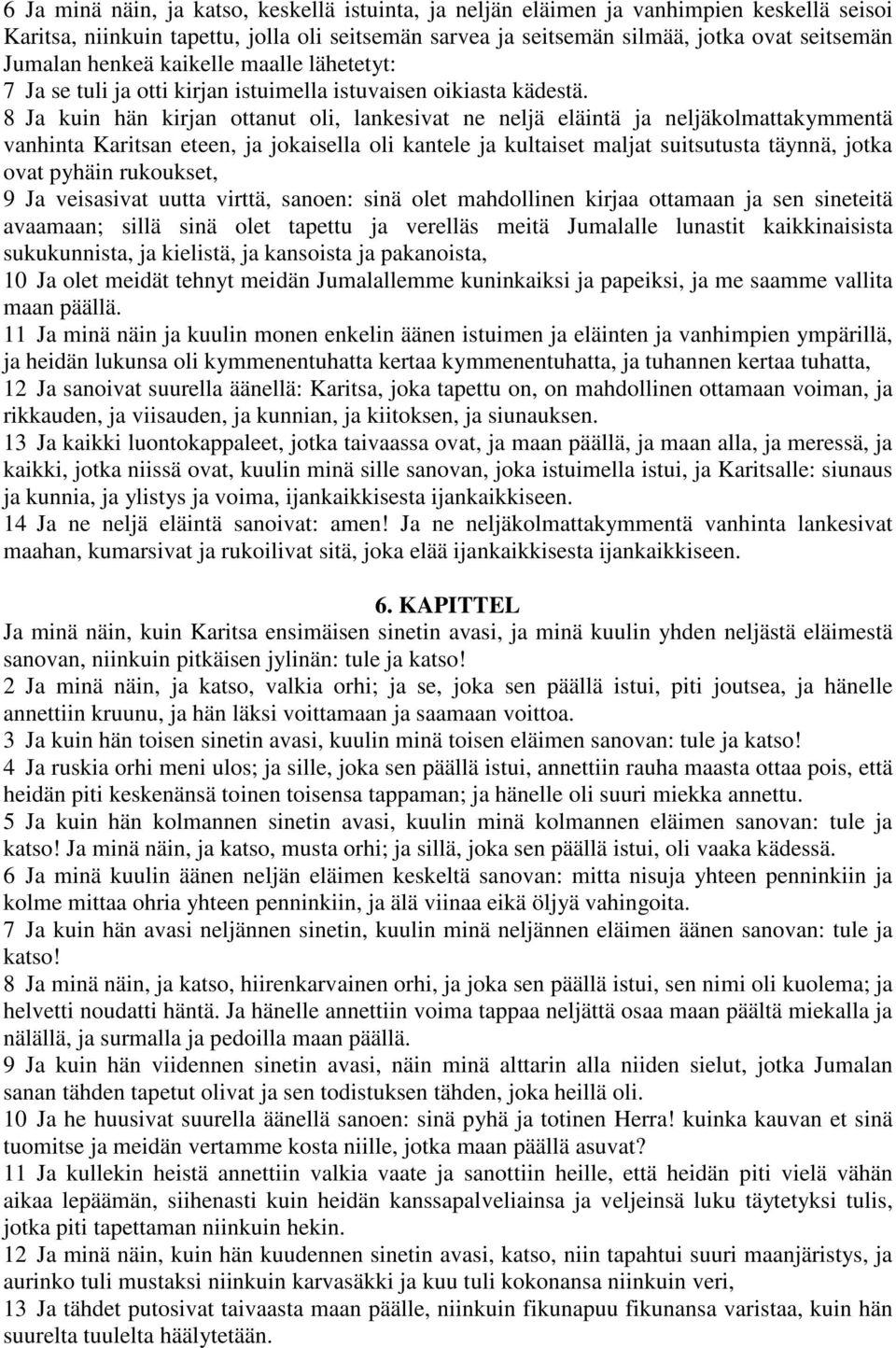 8 Ja kuin hän kirjan ottanut oli, lankesivat ne neljä eläintä ja neljäkolmattakymmentä vanhinta Karitsan eteen, ja jokaisella oli kantele ja kultaiset maljat suitsutusta täynnä, jotka ovat pyhäin