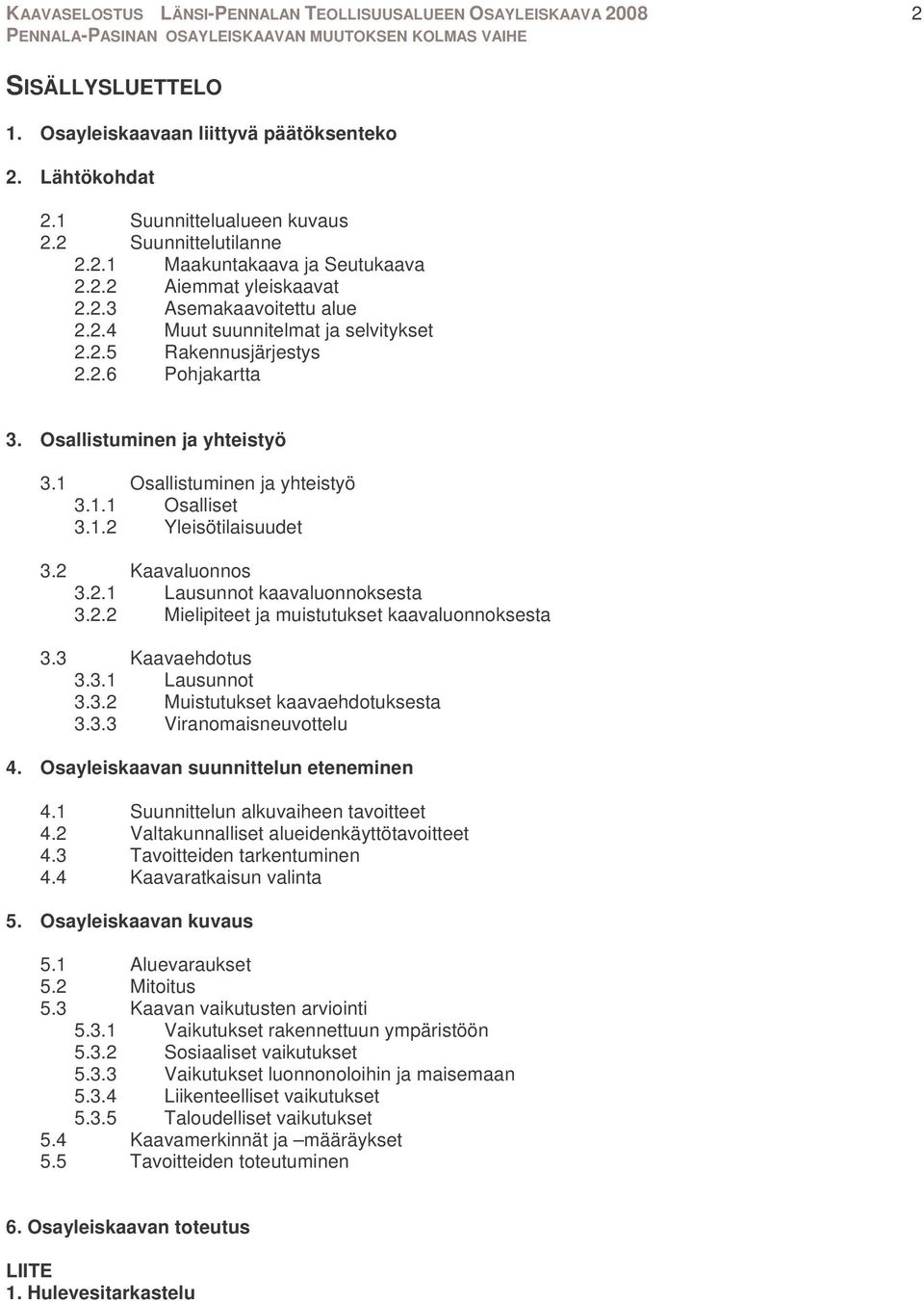 2 Kaavaluonnos 3.2.1 Lausunnot kaavaluonnoksesta 3.2.2 Mielipiteet ja muistutukset kaavaluonnoksesta 3.3 Kaavaehdotus 3.3.1 Lausunnot 3.3.2 Muistutukset kaavaehdotuksesta 3.3.3 Viranomaisneuvottelu 4.