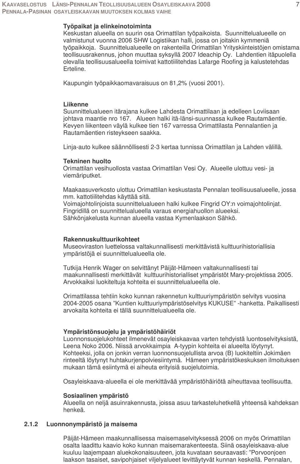 Suunnittelualueelle on rakenteilla Orimattilan Yrityskiinteistöjen omistama teollisuusrakennus, johon muuttaa syksyllä 2007 Ideachip Oy.