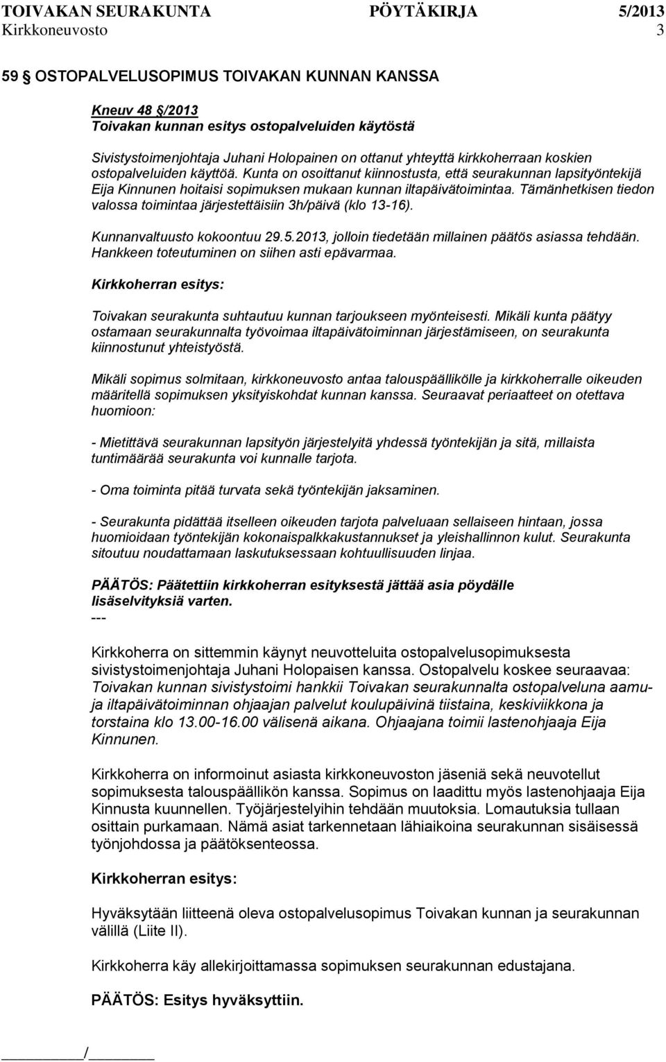 Tämänhetkisen tiedon valossa toimintaa järjestettäisiin 3h/päivä (klo 13-16). Kunnanvaltuusto kokoontuu 29.5.2013, jolloin tiedetään millainen päätös asiassa tehdään.