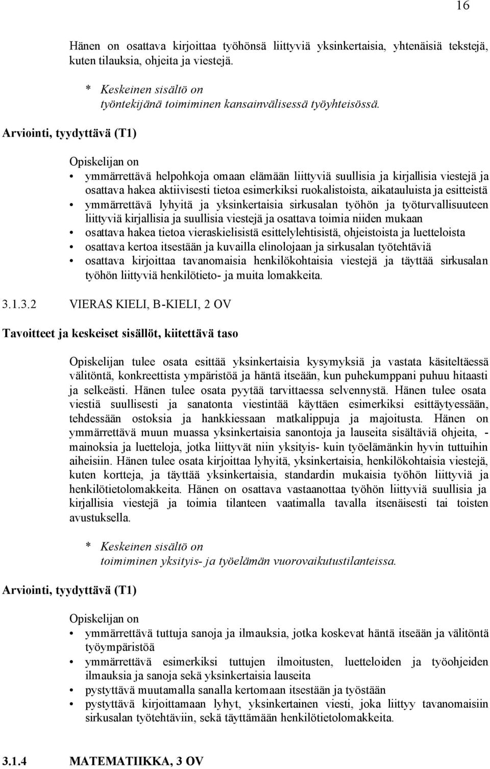 Opiskelijan on ymmärrettävä helpohkoja omaan elämään liittyviä suullisia ja kirjallisia viestejä ja osattava hakea aktiivisesti tietoa esimerkiksi ruokalistoista, aikatauluista ja esitteistä