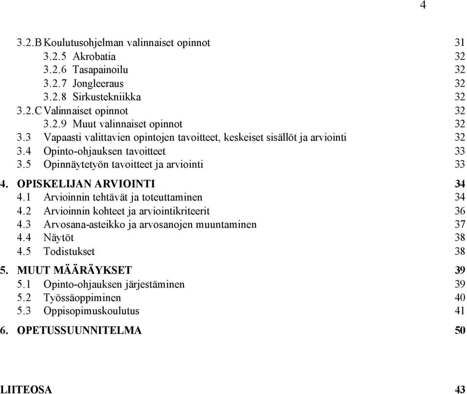 OPISKELIJAN ARVIOINTI 34 4.1 Arvioinnin tehtävät ja toteuttaminen 34 4.2 Arvioinnin kohteet ja arviointikriteerit 36 4.3 Arvosana-asteikko ja arvosanojen muuntaminen 37 4.