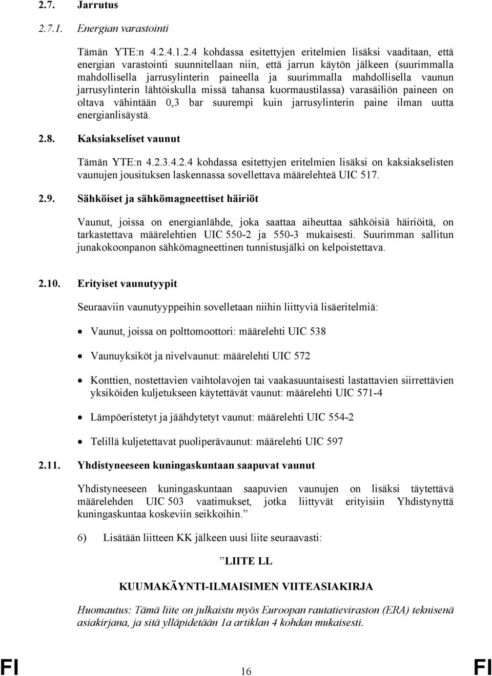 suurempi kuin jarrusylinterin paine ilman uutta energianlisäystä. 2.8. Kaksiakseliset vaunut Tämän YTE:n 4.2.3.4.2.4 kohdassa esitettyjen eritelmien lisäksi on kaksiakselisten vaunujen jousituksen laskennassa sovellettava määrelehteä UIC 517.