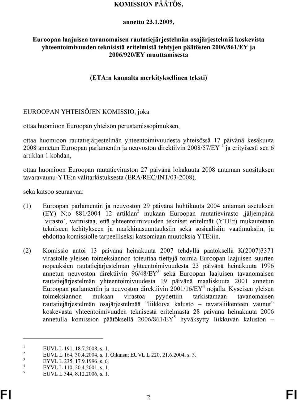 kannalta merkityksellinen teksti) EUROOPAN YHTEISÖJEN KOMISSIO, joka ottaa huomioon Euroopan yhteisön perustamissopimuksen, ottaa huomioon rautatiejärjestelmän yhteentoimivuudesta yhteisössä 17