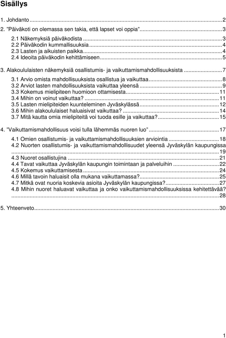 2 Arviot lasten mahdollisuuksista vaikuttaa yleensä...9 3.3 Kokemus mielipiteen huomioon ottamisesta...11 3.4 Mihin on voinut vaikuttaa?...11 3.5 Lasten mielipiteiden kuunteleminen Jyväskylässä...12 3.