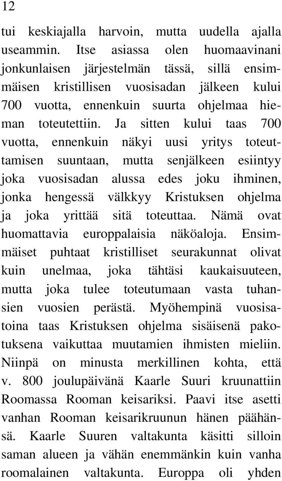 Ja sitten kului taas 700 vuotta, ennenkuin näkyi uusi yritys toteuttamisen suuntaan, mutta senjälkeen esiintyy joka vuosisadan alussa edes joku ihminen, jonka hengessä välkkyy Kristuksen ohjelma ja