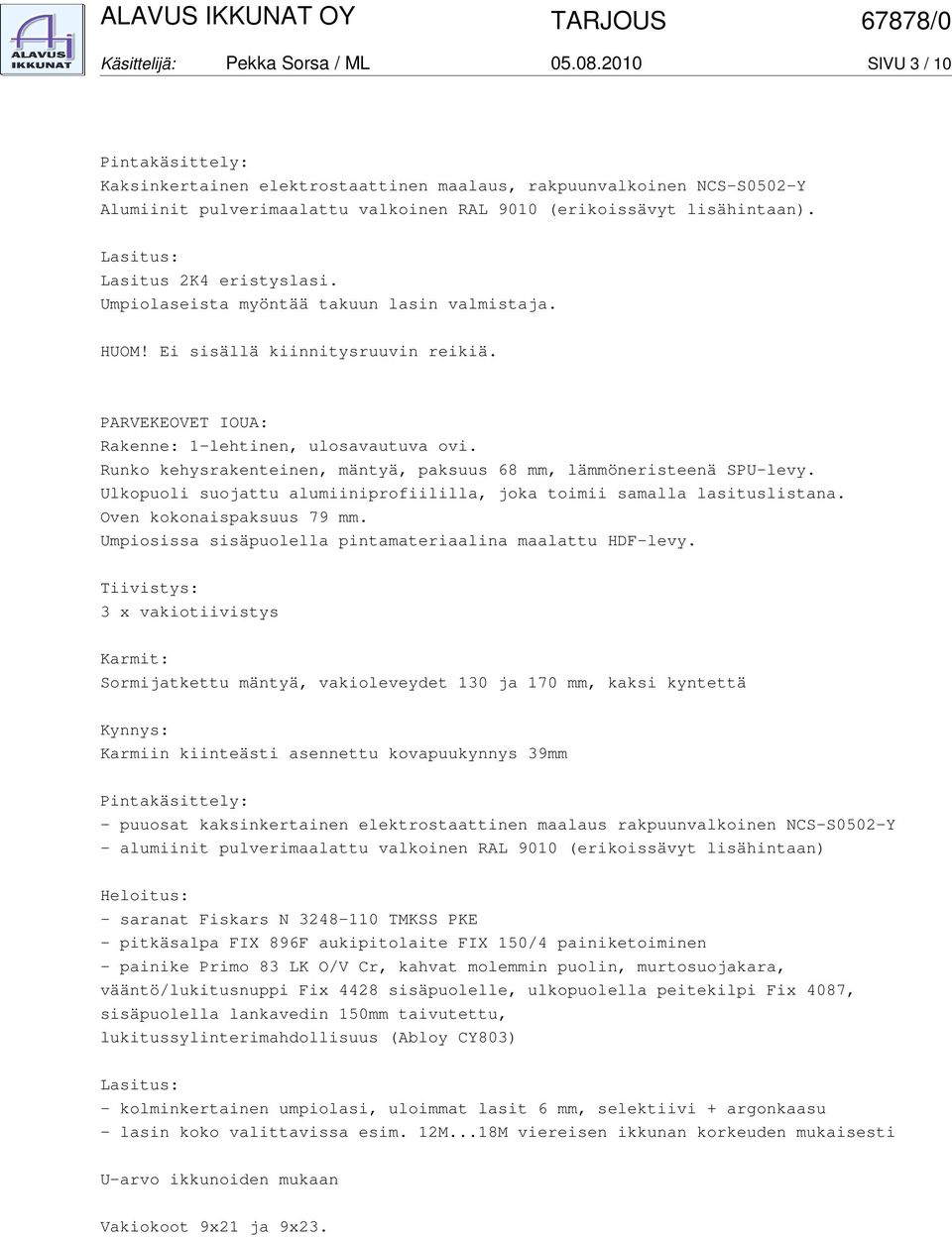 Runko kehysrakenteinen, mäntyä, paksuus 68 mm, lämmöneristeenä SPU-levy. Ulkopuoli suojattu alumiiniprofiililla, joka toimii samalla lasituslistana. Oven kokonaispaksuus 79 mm.