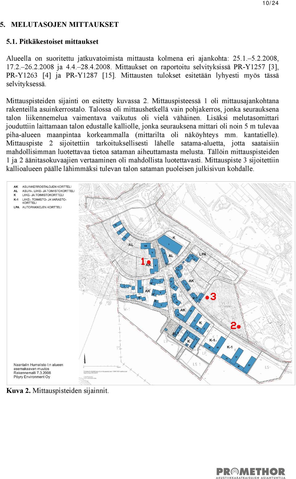 Mittauspisteiden sijainti on esitetty kuvassa 2. Mittauspisteessä 1 oli mittausajankohtana rakenteilla asuinkerrostalo.