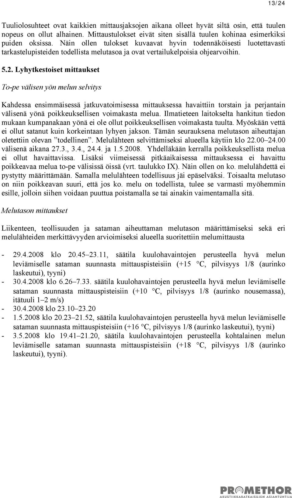 Lyhytkestoiset mittaukset To-pe välisen yön melun selvitys Kahdessa ensimmäisessä jatkuvatoimisessa mittauksessa havaittiin torstain ja perjantain välisenä yönä poikkeuksellisen voimakasta melua.