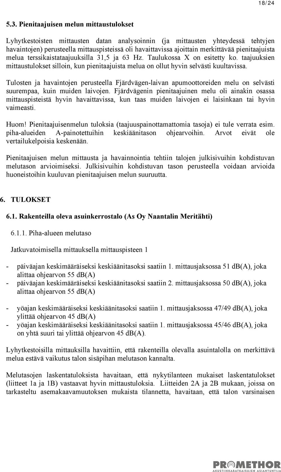 pienitaajuista melua terssikaistataajuuksilla 31,5 ja 63 Hz. Taulukossa X on esitetty ko. taajuuksien mittaustulokset silloin, kun pienitaajuista melua on ollut hyvin selvästi kuultavissa.