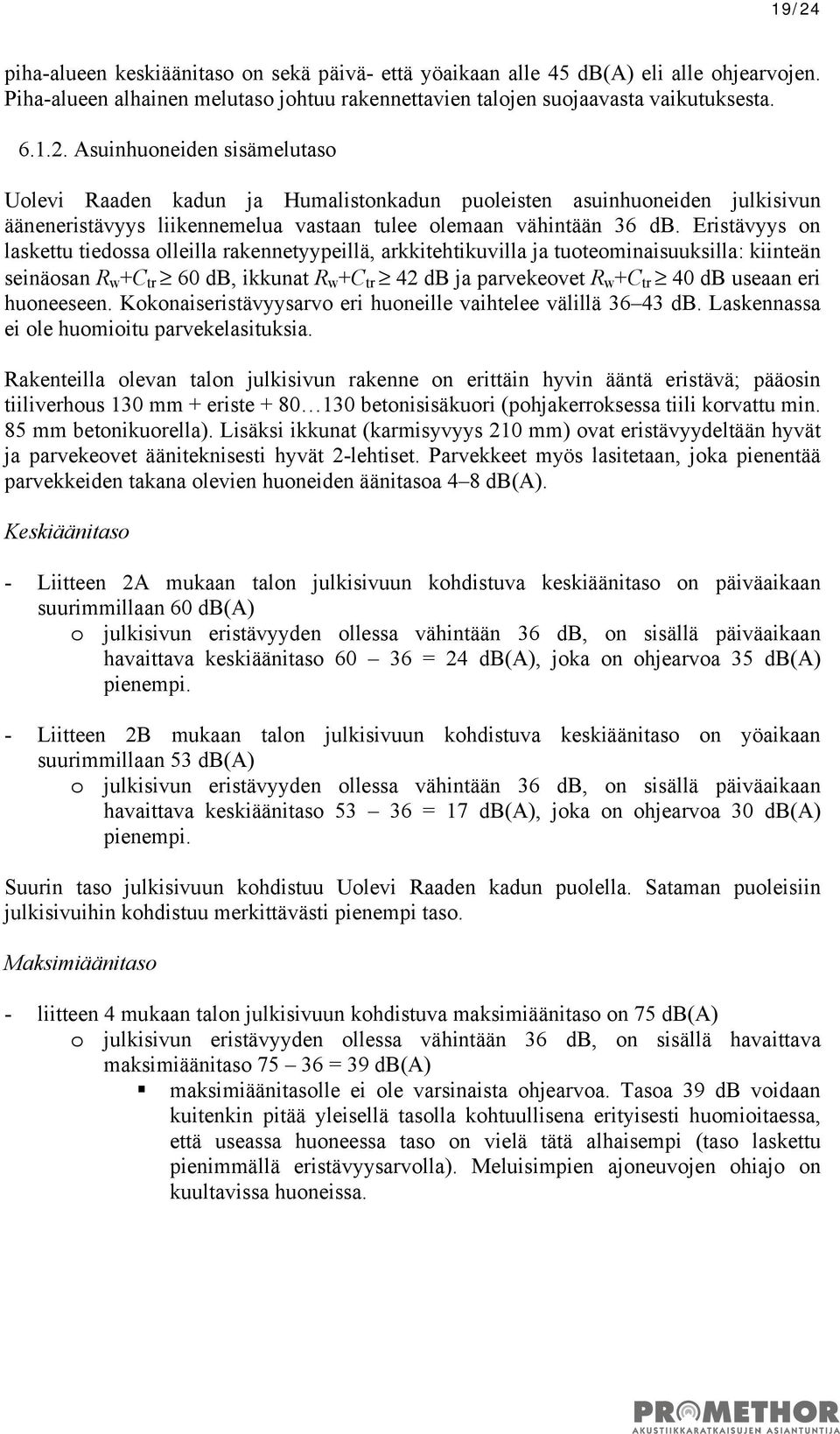 eri huoneeseen. Kokonaiseristävyysarvo eri huoneille vaihtelee välillä 36 43 db. Laskennassa ei ole huomioitu parvekelasituksia.