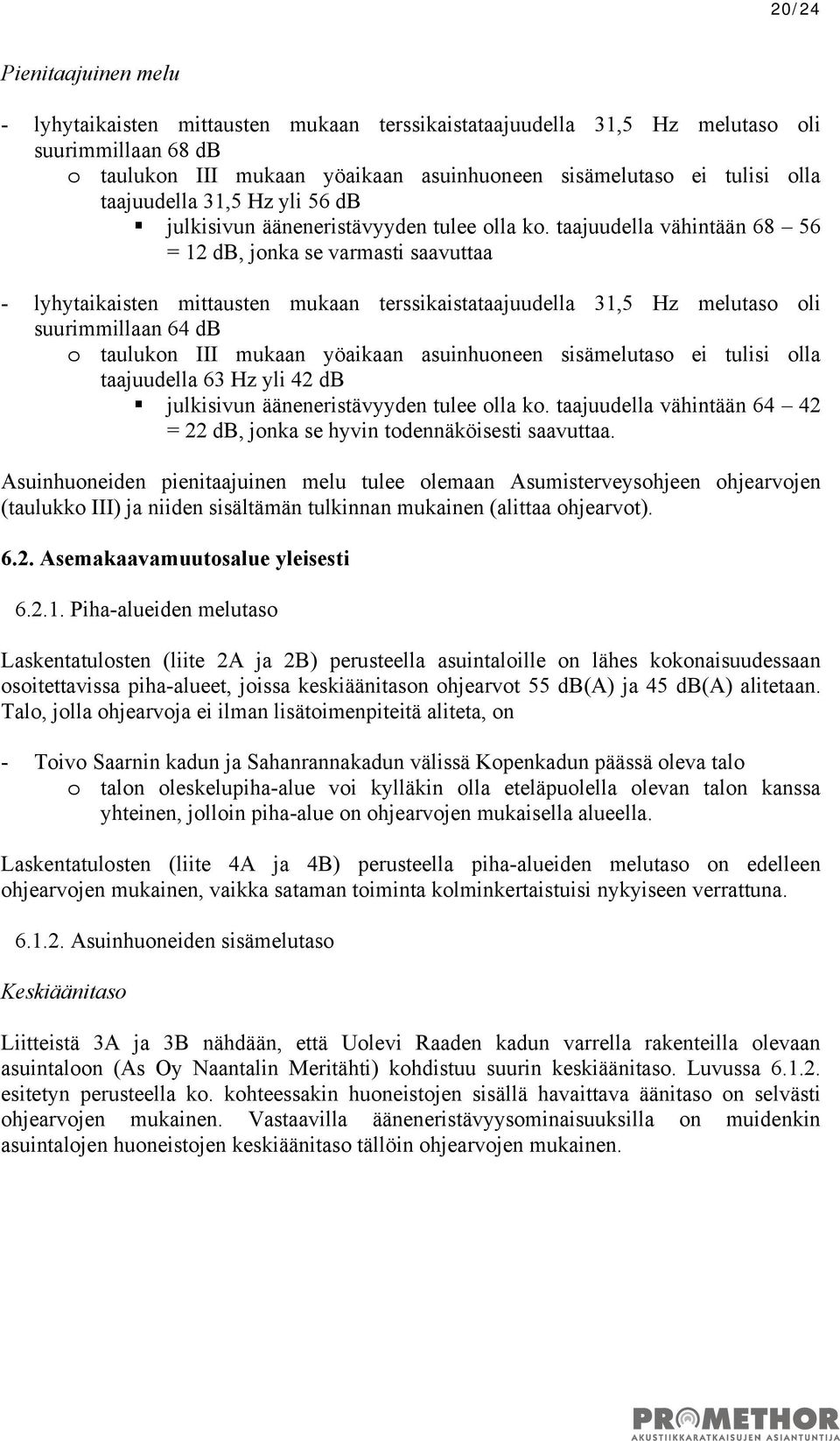 taajuudella vähintään 68 56 = 12 db, jonka se varmasti saavuttaa - lyhytaikaisten mittausten mukaan terssikaistataajuudella 31,5 Hz melutaso oli suurimmillaan 64 db o taulukon III mukaan yöaikaan
