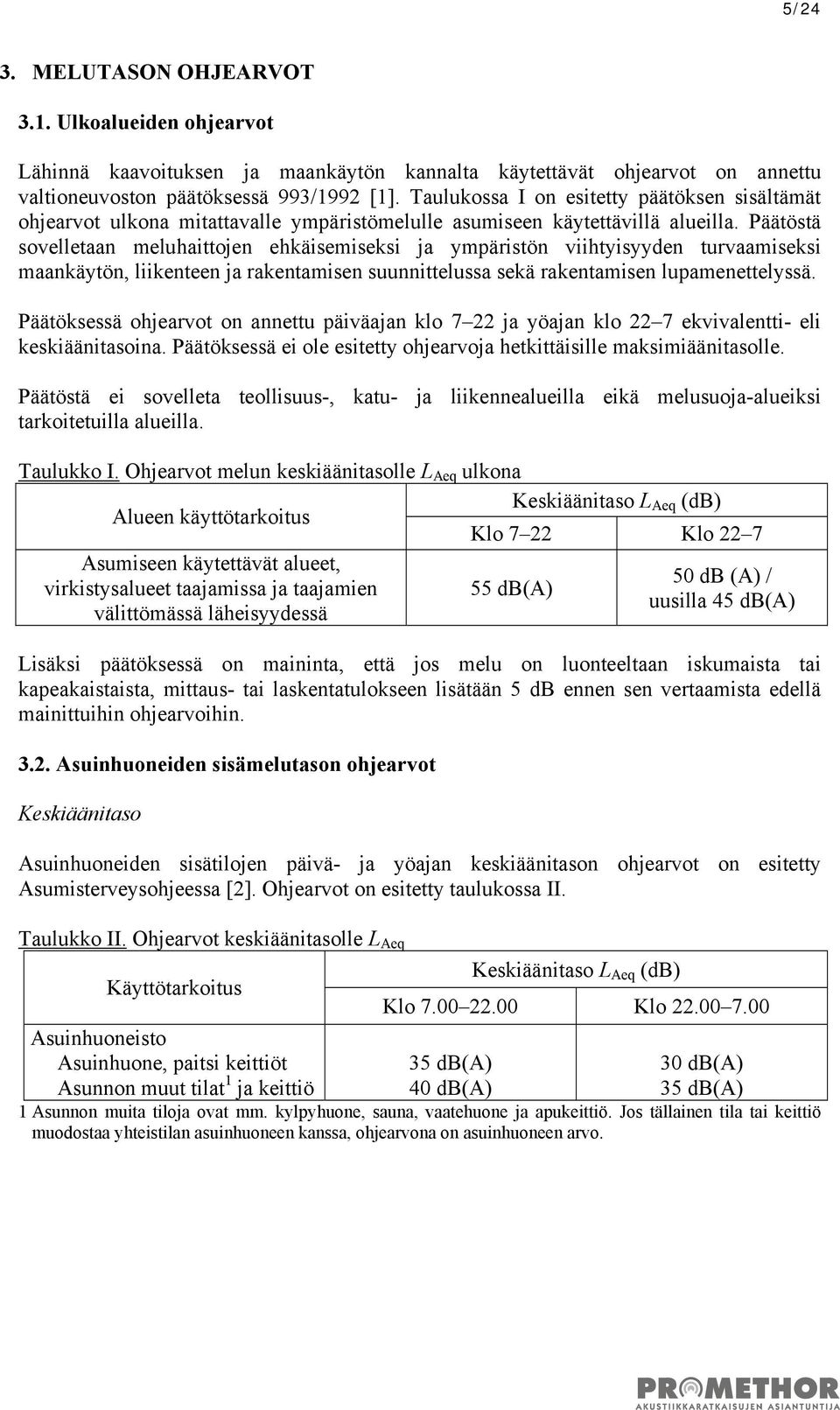 Päätöstä sovelletaan meluhaittojen ehkäisemiseksi ja ympäristön viihtyisyyden turvaamiseksi maankäytön, liikenteen ja rakentamisen suunnittelussa sekä rakentamisen lupamenettelyssä.