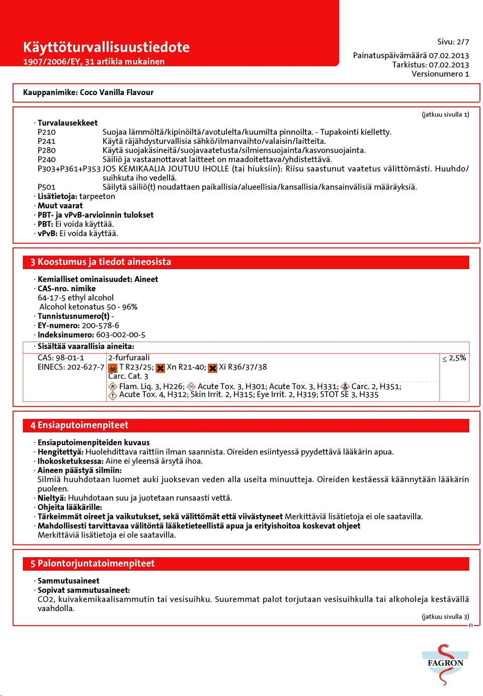 P303+P361+P353 JOS KEMIKAALIA JOUTUU IHOLLE (tai hiuksiin): Riisu saastunut vaatetus välittömästi. Huuhdo/ suihkuta iho vedellä.