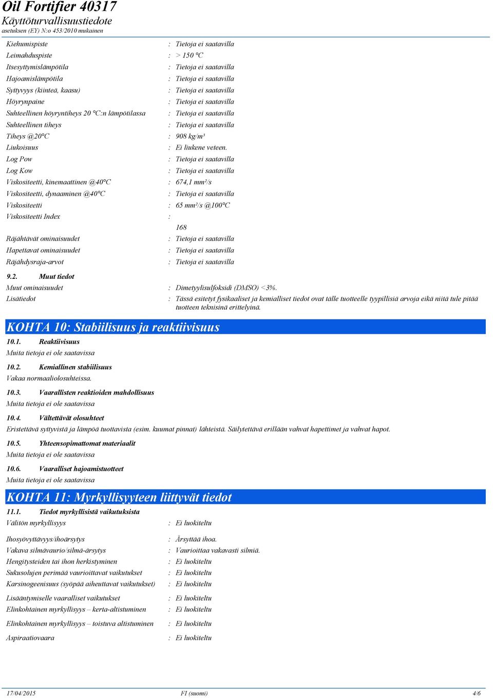 2. Muut tiedot : 908 kg/m³ : Ei liukene veteen. : 674,1 mm²/s : 65 mm²/s @100 C 168 Muut ominaisuudet : Dimetyylisulfoksidi (DMSO) <3%. Lisätiedot KOHTA 10: Stabiilisuus ja reaktiivisuus 10.1. Reaktiivisuus 10.