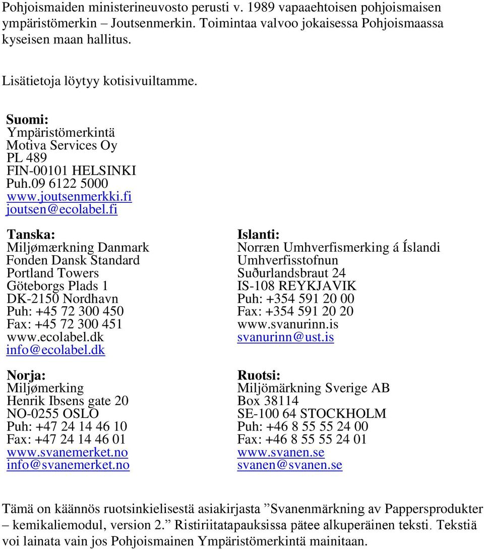fi Tanska: Miljømærkning Danmark Fonden Dansk Standard Portland Towers Göteborgs Plads 1 DK-2150 Nordhavn Puh: +45 72 300 450 Fax: +45 72 300 451 www.ecolabel.dk info@ecolabel.