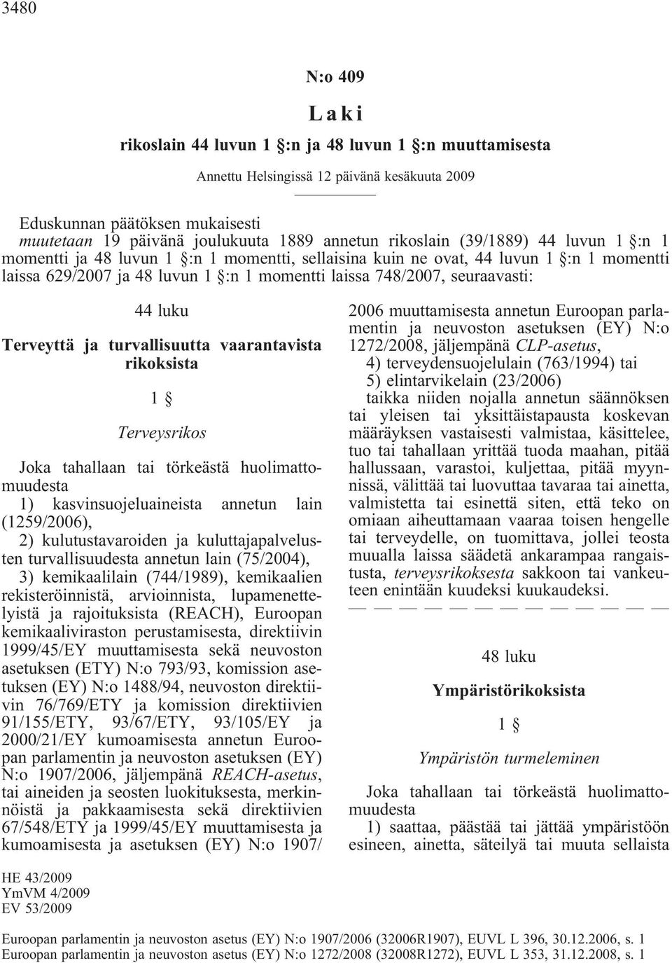 turvallisuutta vaarantavista rikoksista 1 Terveysrikos Joka tahallaan tai törkeästä huolimattomuudesta 1) kasvinsuojeluaineista annetun lain (1259/2006), 2) kulutustavaroiden ja kuluttajapalvelusten