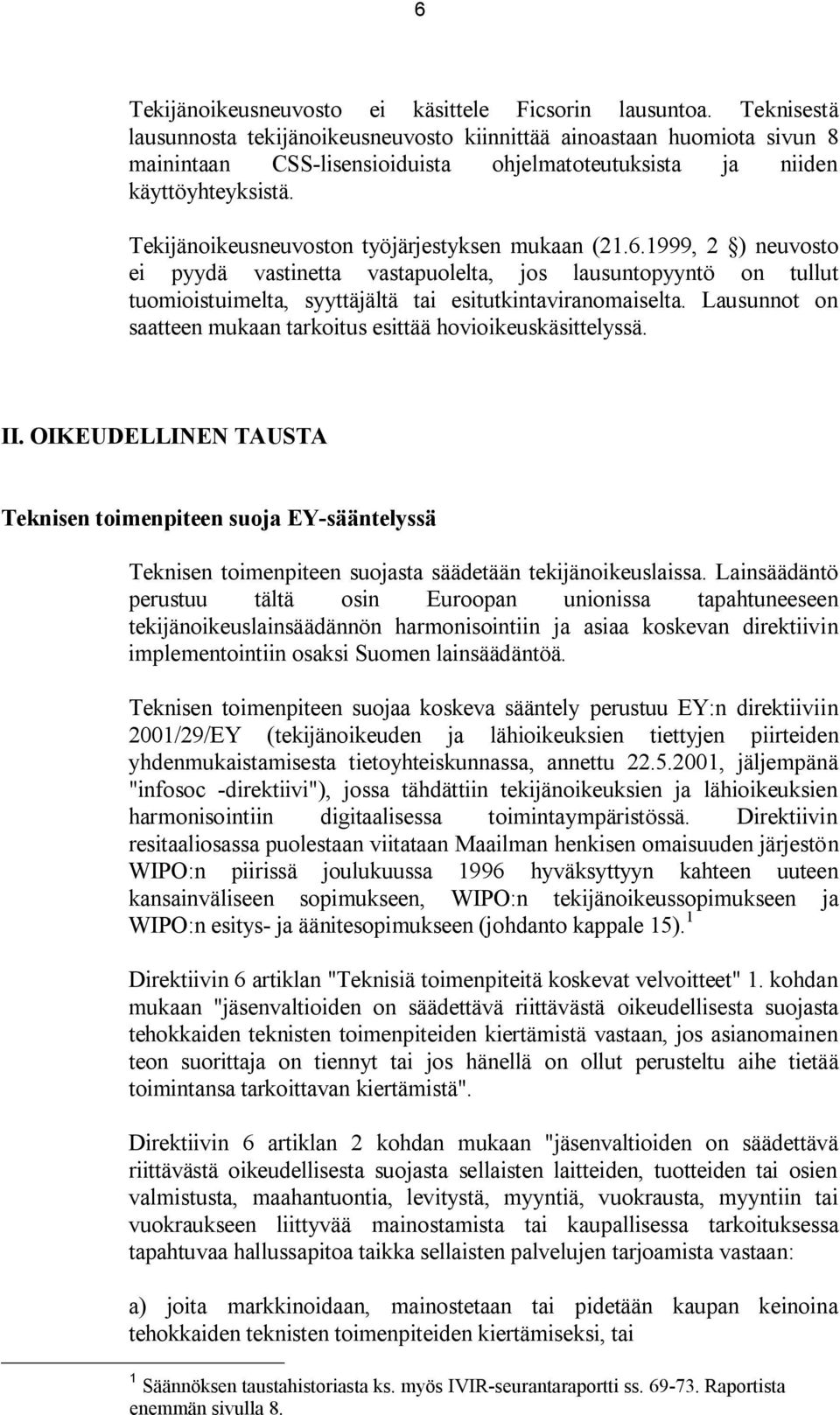 Tekijänoikeusneuvoston työjärjestyksen mukaan (21.6.1999, 2 ) neuvosto ei pyydä vastinetta vastapuolelta, jos lausuntopyyntö on tullut tuomioistuimelta, syyttäjältä tai esitutkintaviranomaiselta.