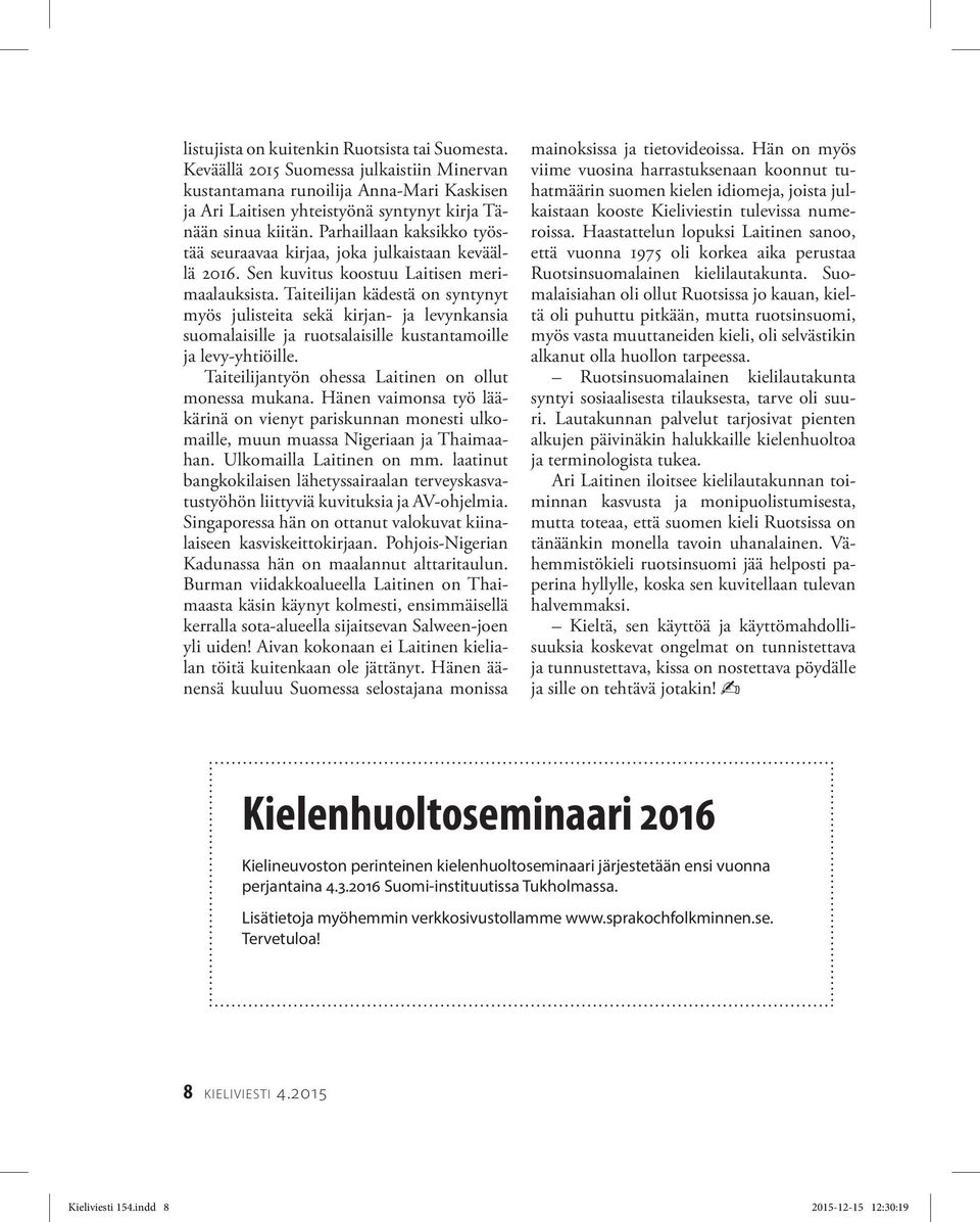 Taiteilijan kädestä on syntynyt myös julisteita sekä kirjan- ja levynkansia suomalaisille ja ruotsalaisille kustantamoille ja levy-yhtiöille. Taiteilijantyön ohessa Laitinen on ollut monessa mukana.