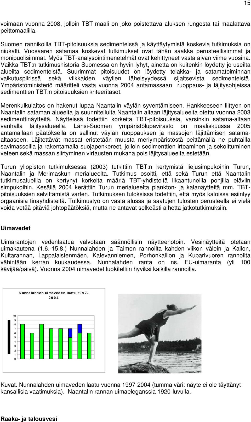 Myös TBT-analysointimenetelmät ovat kehittyneet vasta aivan viime vuosina. Vaikka TBT:n tutkimushistoria Suomessa on hyvin lyhyt, ainetta on kuitenkin löydetty jo useilta alueilta sedimenteistä.