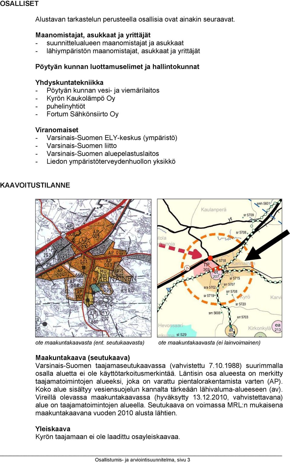 Yhdyskuntatekniikka - Pöytyän kunnan vesi- ja viemärilaitos - Kyrön Kaukolämpö Oy - puhelinyhtiöt - Fortum Sähkönsiirto Oy Viranomaiset - Varsinais-Suomen ELY-keskus (ympäristö) - Varsinais-Suomen