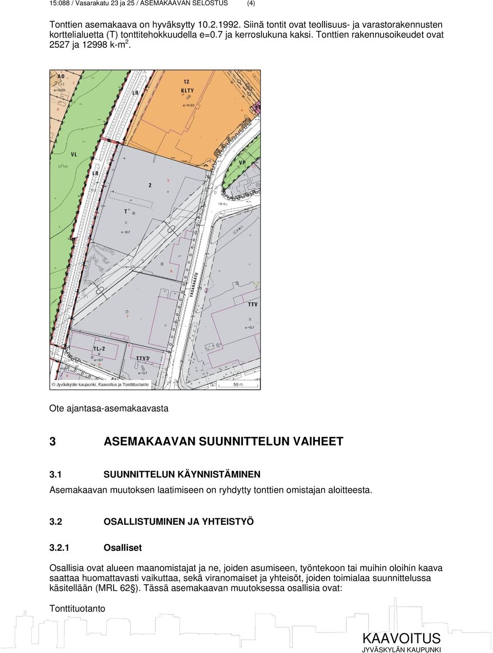 Ote ajantasa-asemakaavasta 3 ASEMAKAAVAN SUUNNITTELUN VAIHEET 3.1 SUUNNITTELUN KÄYNNISTÄMINEN Asemakaavan muutoksen laatimiseen on ryhdytty tonttien omistajan aloitteesta. 3.2 OSALLISTUMINEN JA YHTEISTYÖ 3.