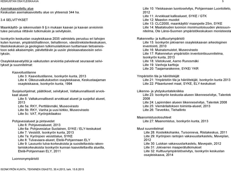 Isonkyrön keskustan osayleiskaava 2035 valmistelu perustuu eri tahojen kuten kunnan, ympäristöhallinnon, tiehallinnon, väestörekisterikeskuksen, tilastokeskuksen ja geologisen tutkimuslaitoksen