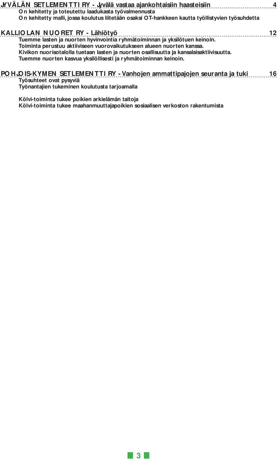 Toiminta perustuu aktiiviseen vuorovaikutukseen alueen nuorten kanssa. Kivikon nuorisotalolla tuetaan lasten ja nuorten osallisuutta ja kansalaisaktiivisuutta.